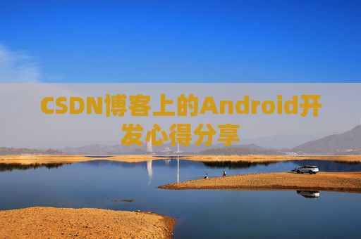 CSDN博客上的Android开发心得分享